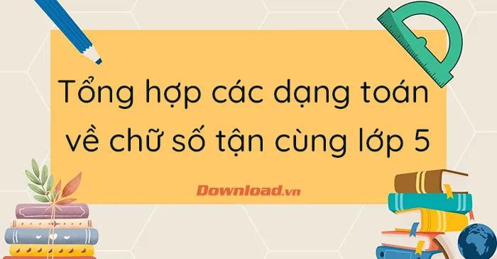 Tổng hợp các dạng toán về chữ số tận cùng lớp 5