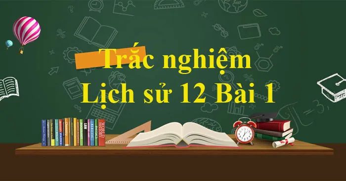 Trắc nghiệm Lịch sử 12 Bài 1 (Có đáp án)