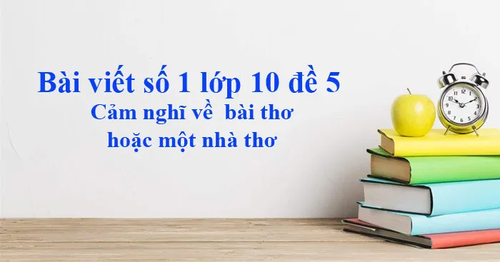 Văn mẫu lớp 10: Cảm nghĩ về một bài thơ hoặc một nhà thơ