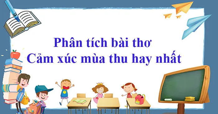 Văn mẫu lớp 10: Phân tích bài thơ Cảm xúc mùa thu của Đỗ Phủ (Dàn ý + 10 mẫu)