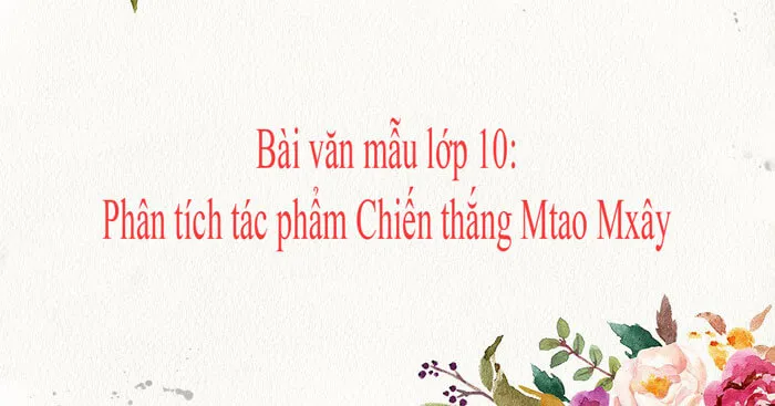 Văn mẫu lớp 10: Phân tích truyện Chiến thắng Mtao Mxây (3 Dàn ý + 8 mẫu)