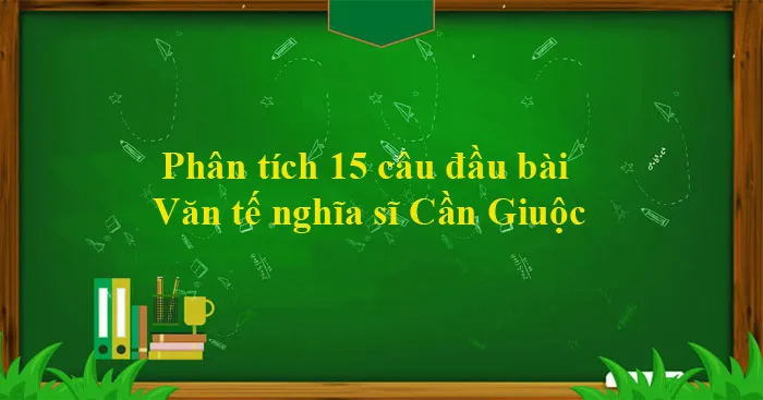 Văn mẫu lớp 11: Phân tích 15 câu đầu bài Văn tế nghĩa sĩ Cần Giuộc (Dàn ý + 2 Mẫu)