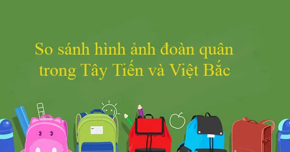 Văn mẫu lớp 12: So sánh hình ảnh đoàn quân trong Tây Tiến và Việt Bắc (Dàn ý + 5 mẫu)