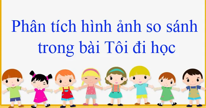 Văn mẫu lớp 8: Phân tích hình ảnh so sánh trong bài Tôi đi học