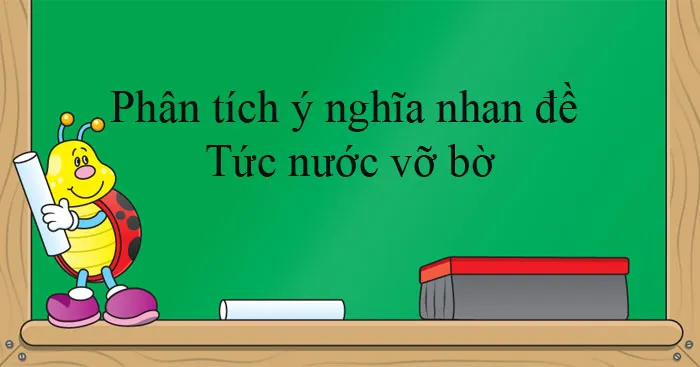 Văn mẫu lớp 8: Phân tích ý nghĩa nhan đề đoạn trích Tức nước vỡ bờ (8 mẫu)