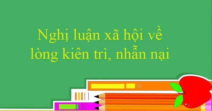 Văn mẫu lớp 9: Nghị luận xã hội về lòng kiên trì, nhẫn nại (Sơ đồ tư duy)