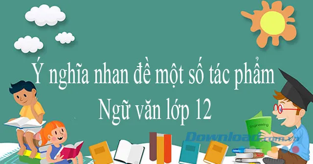 Ý nghĩa nhan đề một số tác phẩm Ngữ văn lớp 12